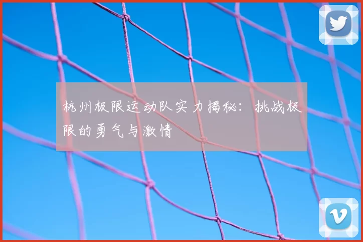 杭州极限运动队实力揭秘：挑战极限的勇气与激情