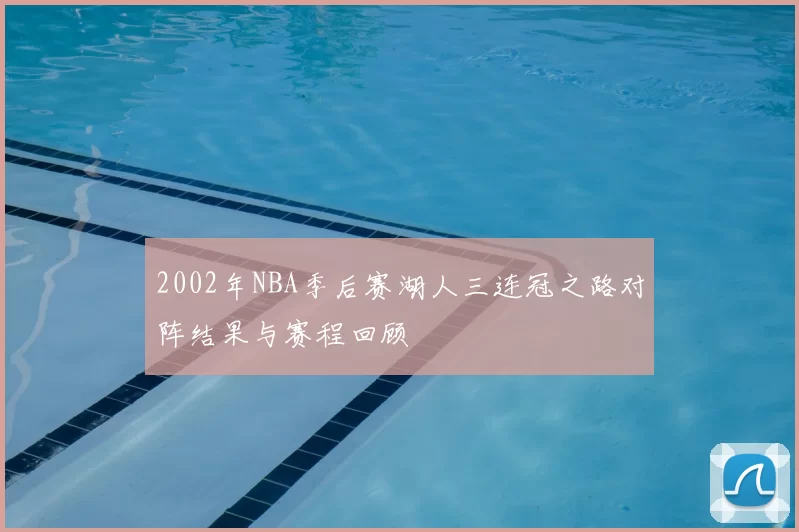 2002年NBA季后赛湖人三连冠之路对阵结果与赛程回顾