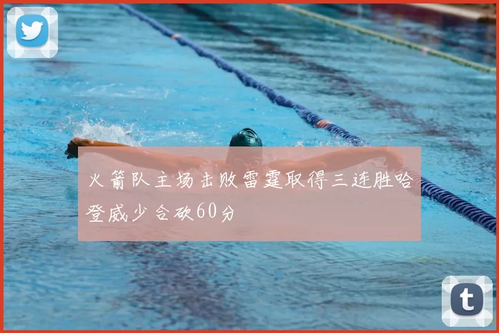 火箭队主场击败雷霆取得三连胜哈登威少合砍60分