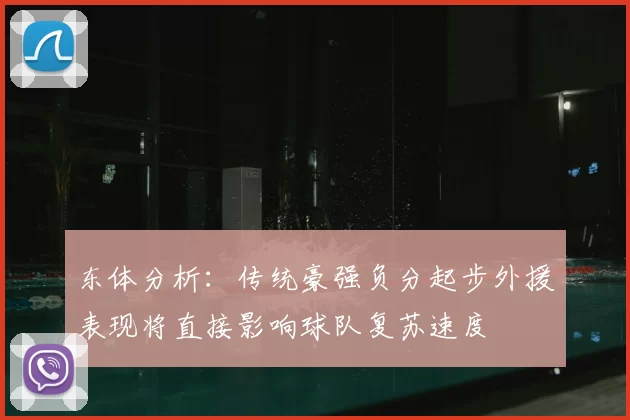 东体分析：传统豪强负分起步外援表现将直接影响球队复苏速度