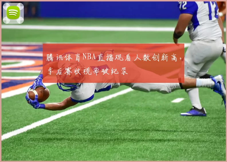 腾讯体育NBA直播观看人数创新高，季后赛收视率破纪录