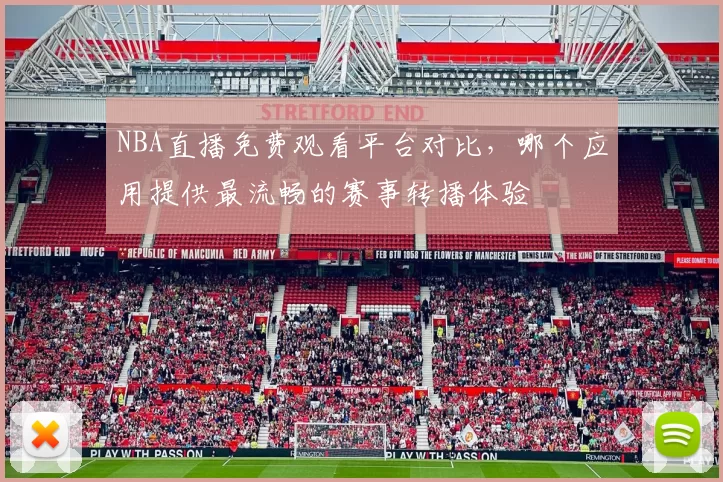 NBA直播免费观看平台对比，哪个应用提供最流畅的赛事转播体验