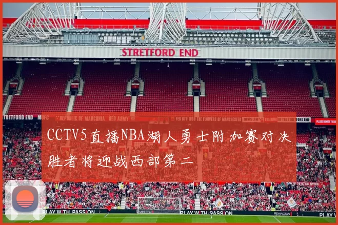CCTV5直播NBA湖人勇士附加赛对决胜者将迎战西部第二