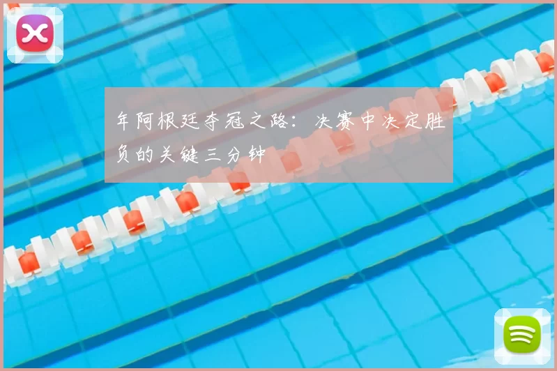 年阿根廷夺冠之路:决赛中决定胜负的关键三分钟