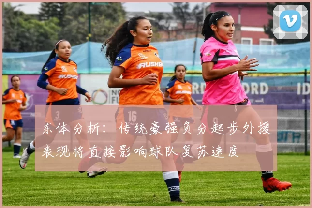 东体分析：传统豪强负分起步外援表现将直接影响球队复苏速度