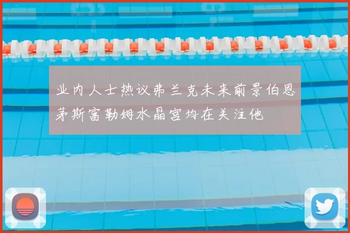 业内人士热议弗兰克未来前景伯恩茅斯富勒姆水晶宫均在关注他