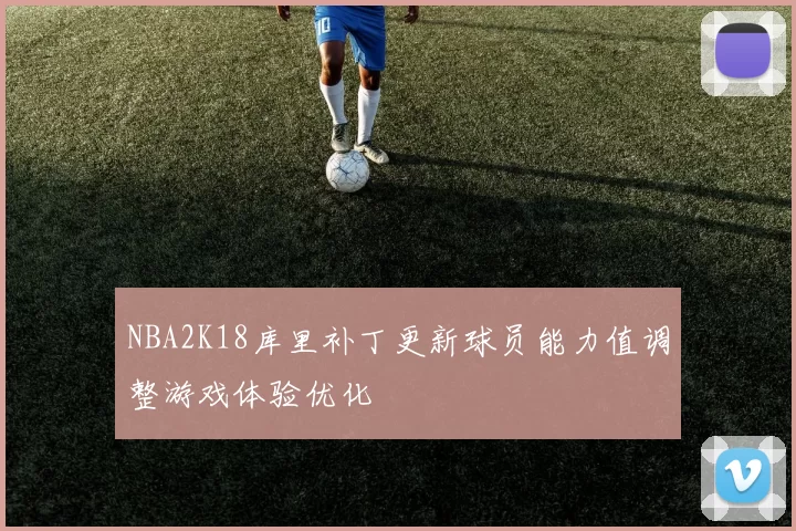 NBA2K18库里补丁更新球员能力值调整游戏体验优化