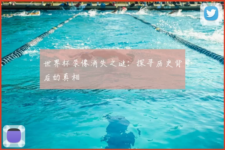 世界杯录像消失之谜：探寻历史背后的真相