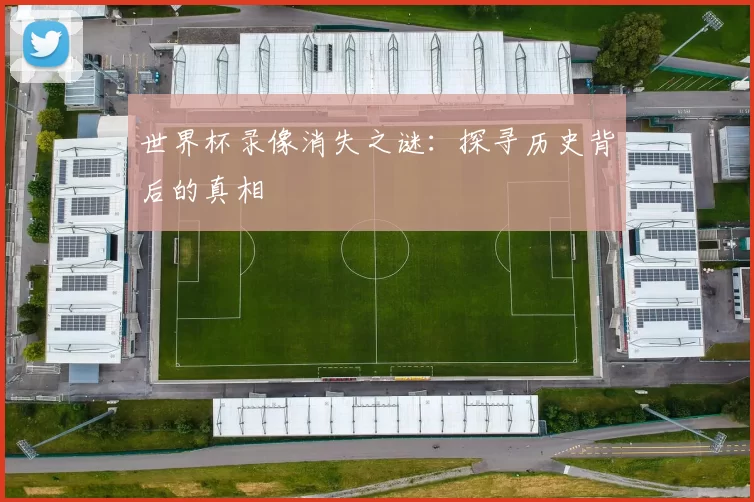世界杯录像消失之谜：探寻历史背后的真相
