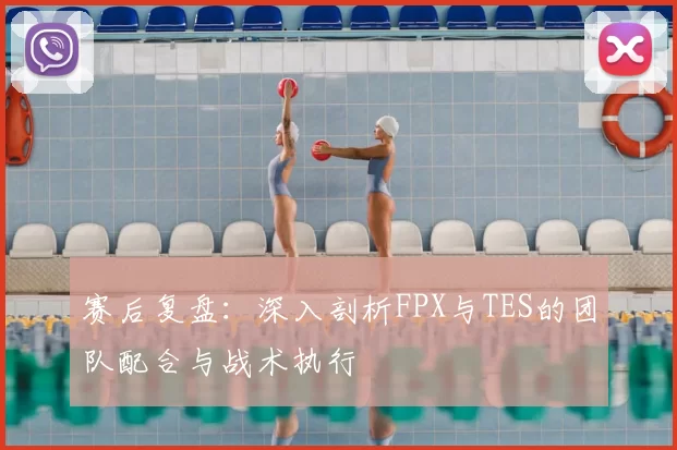 赛后复盘：深入剖析FPX与TES的团队配合与战术执行
