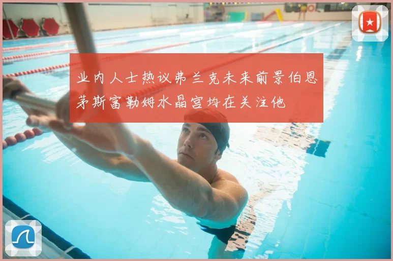 业内人士热议弗兰克未来前景伯恩茅斯富勒姆水晶宫均在关注他