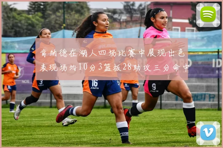 肯纳德在湖人四场比赛中展现出色表现场均10分3篮板28助攻三分命中率高达46