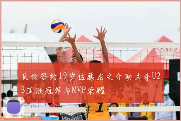 瓦伦签约19岁佐藤龙之介助力夺U23亚洲冠军与MVP荣耀