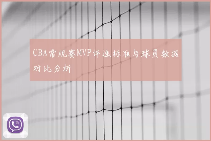 CBA常规赛MVP评选标准与球员数据对比分析