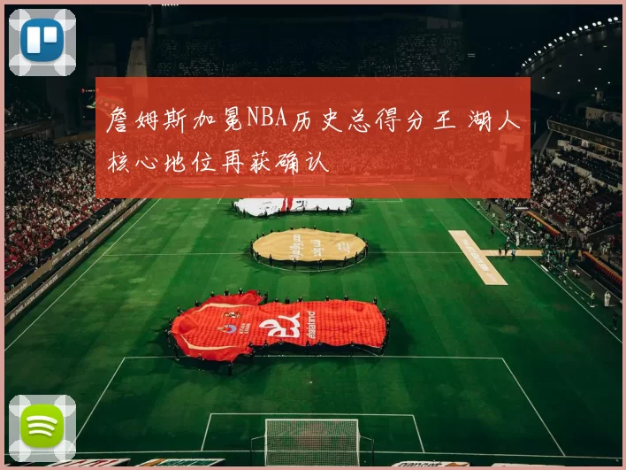 詹姆斯加冕NBA历史总得分王 湖人核心地位再获确认