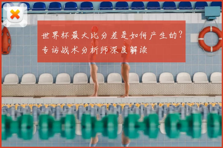 世界杯最大比分差是如何产生的？专访战术分析师深度解读