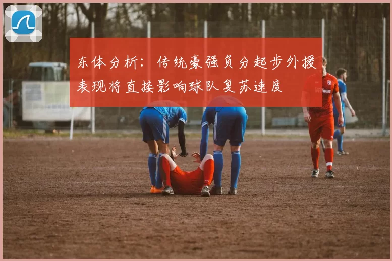东体分析：传统豪强负分起步外援表现将直接影响球队复苏速度