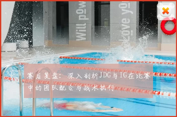 赛后复盘：深入剖析JDG与IG在比赛中的团队配合与战术执行