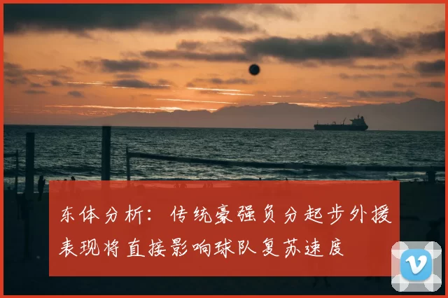 东体分析：传统豪强负分起步外援表现将直接影响球队复苏速度