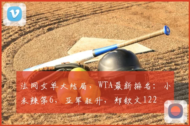 法网女单大结局，WTA最新排名：小米辣第6，亚军狂升，郑钦文122