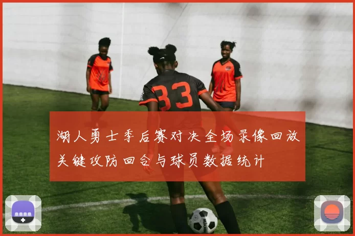 湖人勇士季后赛对决全场录像回放关键攻防回合与球员数据统计