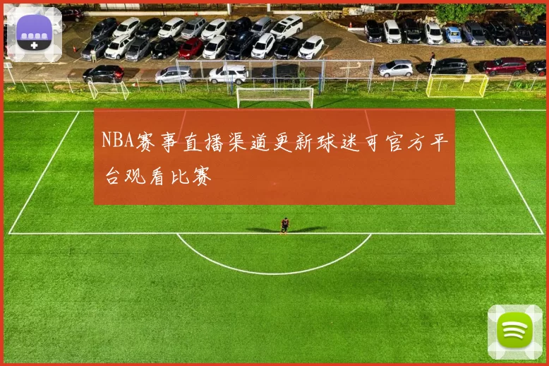 NBA赛事直播渠道更新球迷可官方平台观看比赛