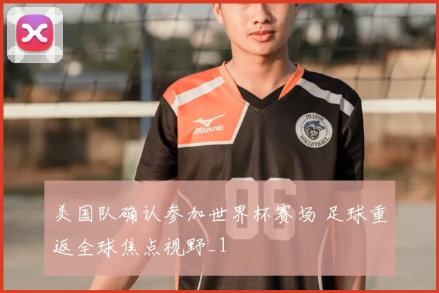 美国队确认参加世界杯赛场 足球重返全球焦点视野_1
