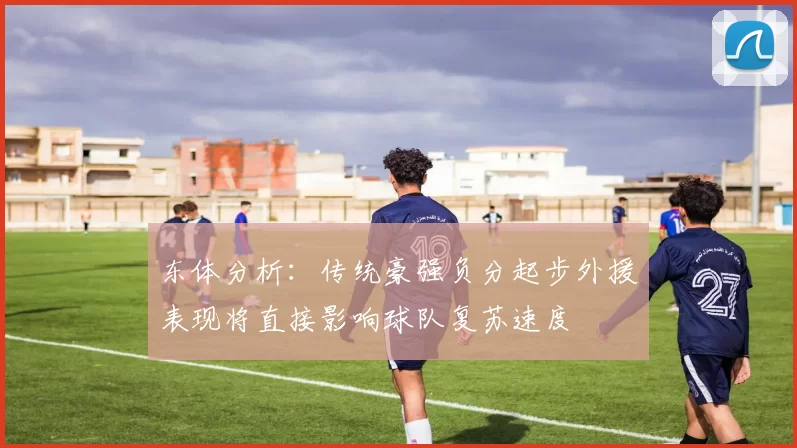 东体分析：传统豪强负分起步外援表现将直接影响球队复苏速度