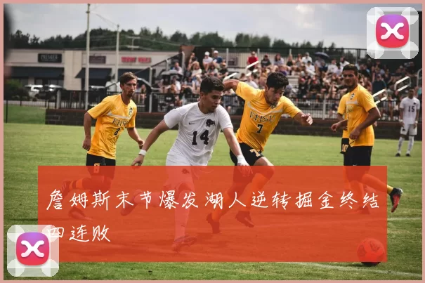 詹姆斯末节爆发湖人逆转掘金终结四连败