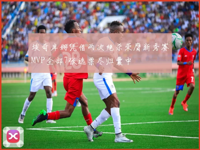 埃奇库姆凭借两次绝杀荣膺新秀赛MVP全部7张选票尽归囊中