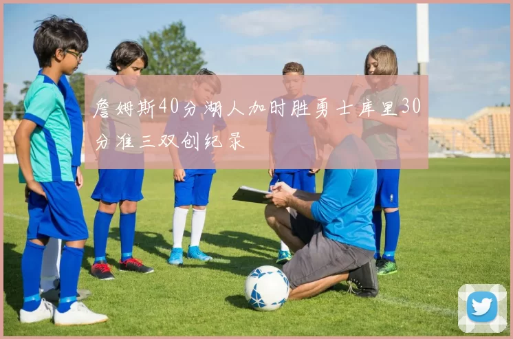 詹姆斯40分湖人加时胜勇士库里30分准三双创纪录