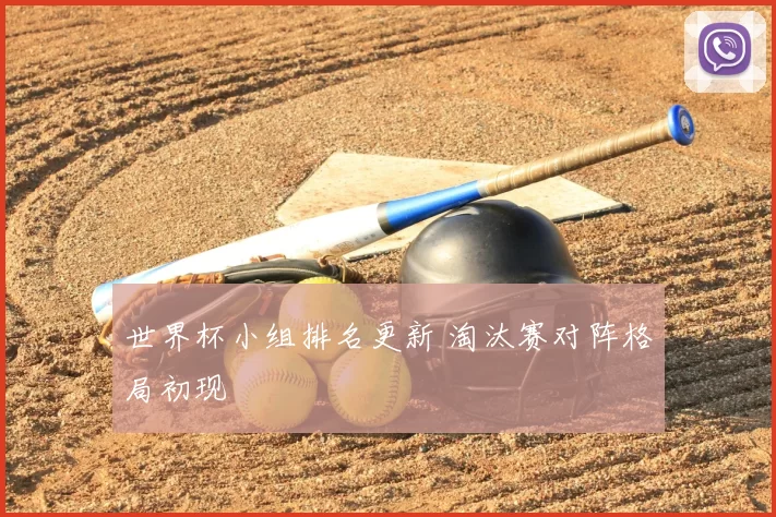 世界杯小组排名更新 淘汰赛对阵格局初现