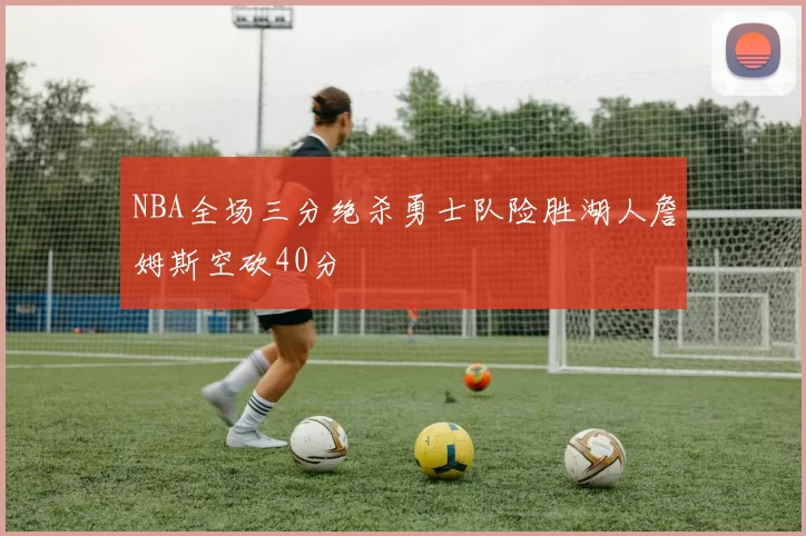 NBA全场三分绝杀勇士队险胜湖人詹姆斯空砍40分
