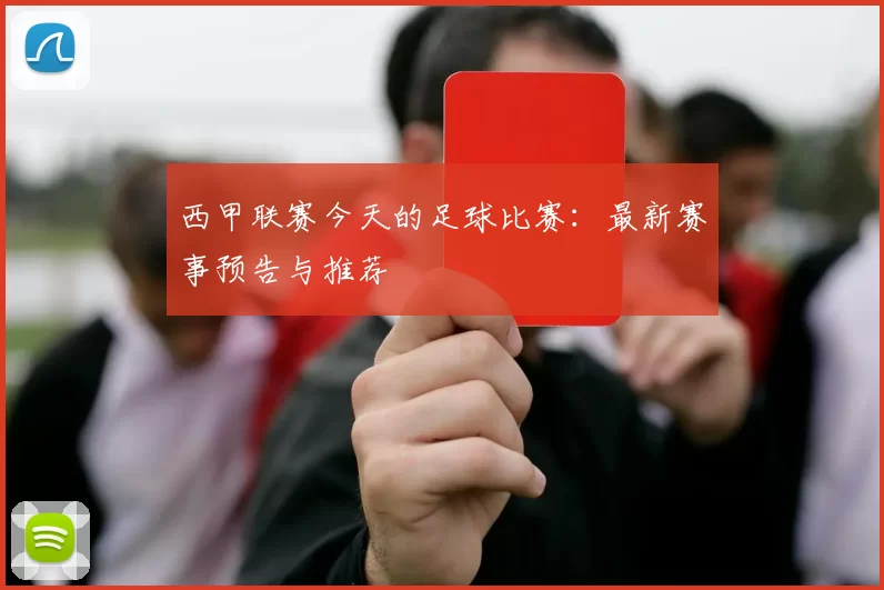 西甲联赛今天的足球比赛：最新赛事预告与推荐