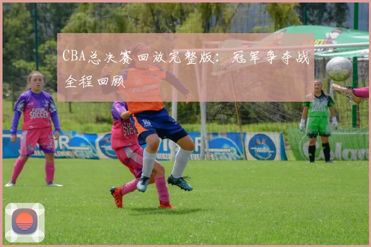 CBA总决赛回放完整版：冠军争夺战全程回顾