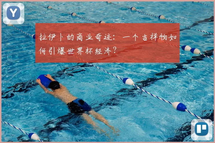 拉伊卜的商业奇迹：一个吉祥物如何引爆世界杯经济？