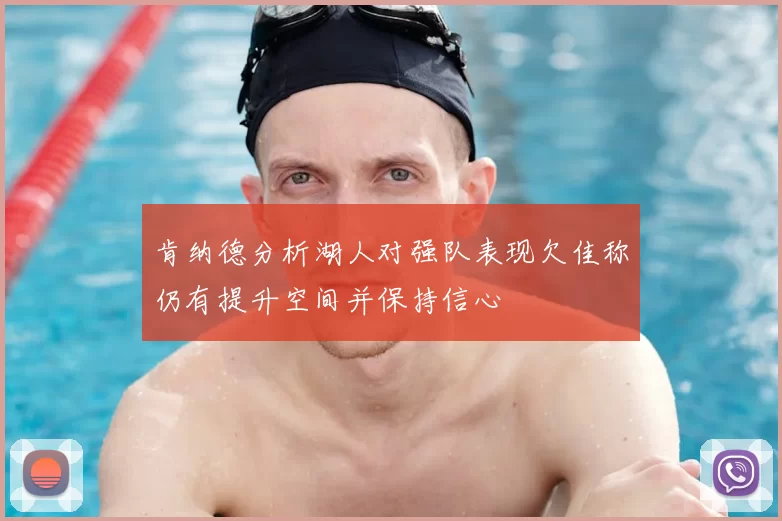 肯纳德分析湖人对强队表现欠佳称仍有提升空间并保持信心