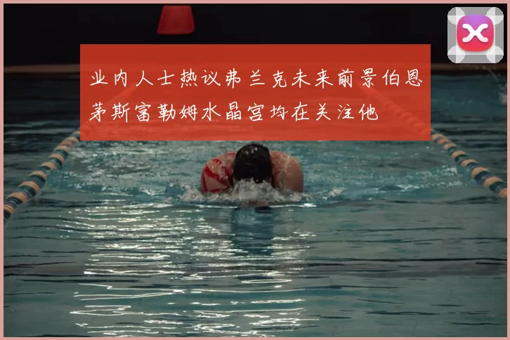 业内人士热议弗兰克未来前景伯恩茅斯富勒姆水晶宫均在关注他
