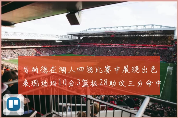 肯纳德在湖人四场比赛中展现出色表现场均10分3篮板28助攻三分命中率高达46