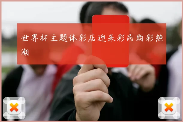 世界杯主题体彩店迎来彩民购彩热潮