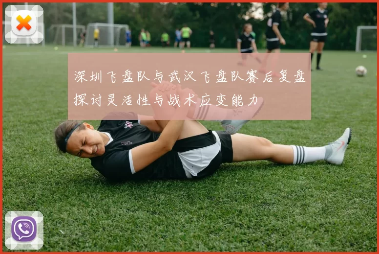 深圳飞盘队与武汉飞盘队赛后复盘探讨灵活性与战术应变能力