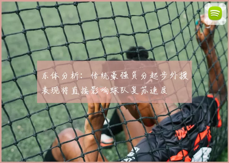 东体分析：传统豪强负分起步外援表现将直接影响球队复苏速度