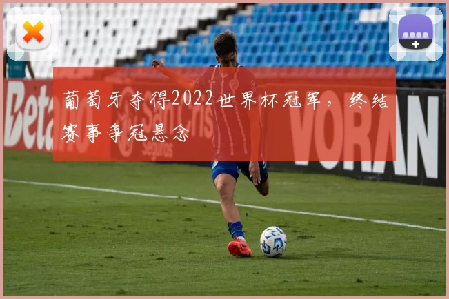 葡萄牙夺得2022世界杯冠军，终结赛事争冠悬念