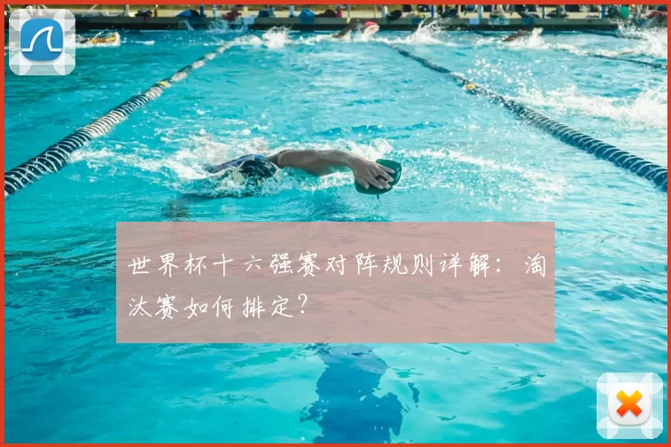 世界杯十六强赛对阵规则详解:淘汰赛如何排定?