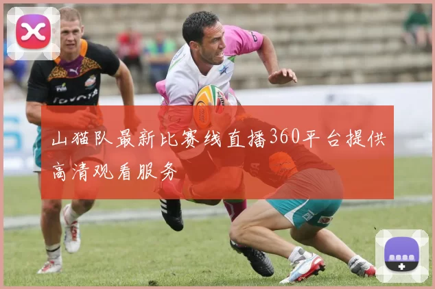 山猫队最新比赛线直播360平台提供高清观看服务