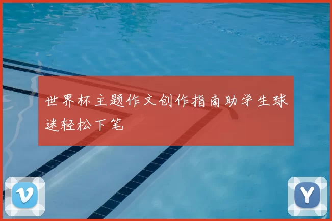 世界杯主题作文创作指南助学生球迷轻松下笔