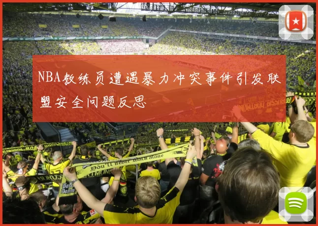 NBA教练员遭遇暴力冲突事件引发联盟安全问题反思