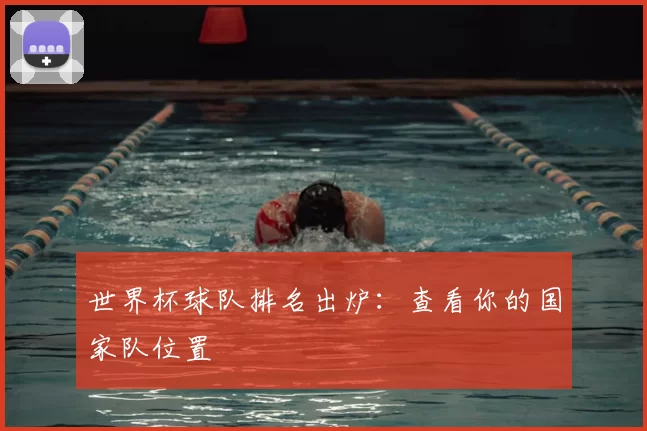 世界杯球队排名出炉：查看你的国家队位置