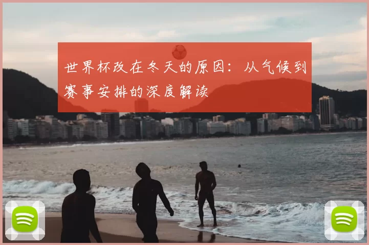 世界杯改在冬天的原因：从气候到赛事安排的深度解读