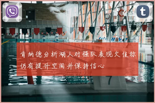 肯纳德分析湖人对强队表现欠佳称仍有提升空间并保持信心